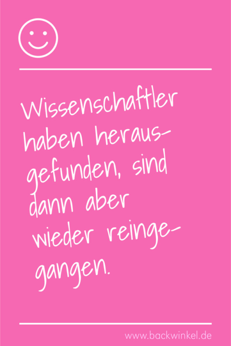 BACKWINKEL Blog – Spruch: Wissenschaftler haben herausgefunden, sind dann aber wieder reingegangen.