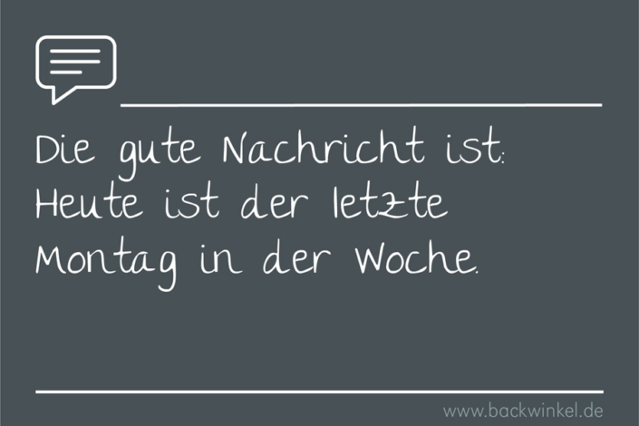 BACKWINKEL Blog – Spruch: Die gute Nachricht ist: Heute ist der letzte Montag in der Woche.