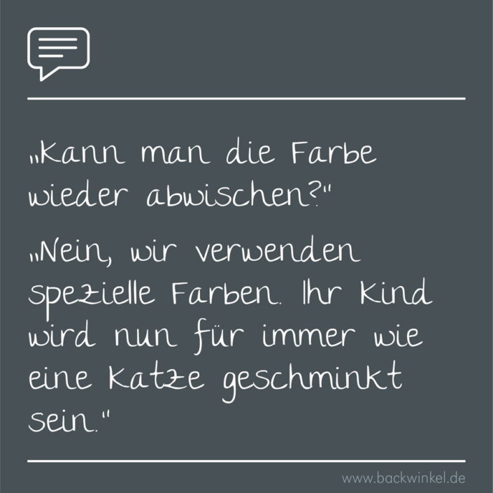 BACKWINKEL Blog – Kindergarten- und Erzieherspruch: Dialog: Person A: Kann man die Farbe wieder abwischen? Person B: Nein, wir verwenden spezielle Farben. Ihr Kind wird nun für immer wie eine Katze geschminkt sein.