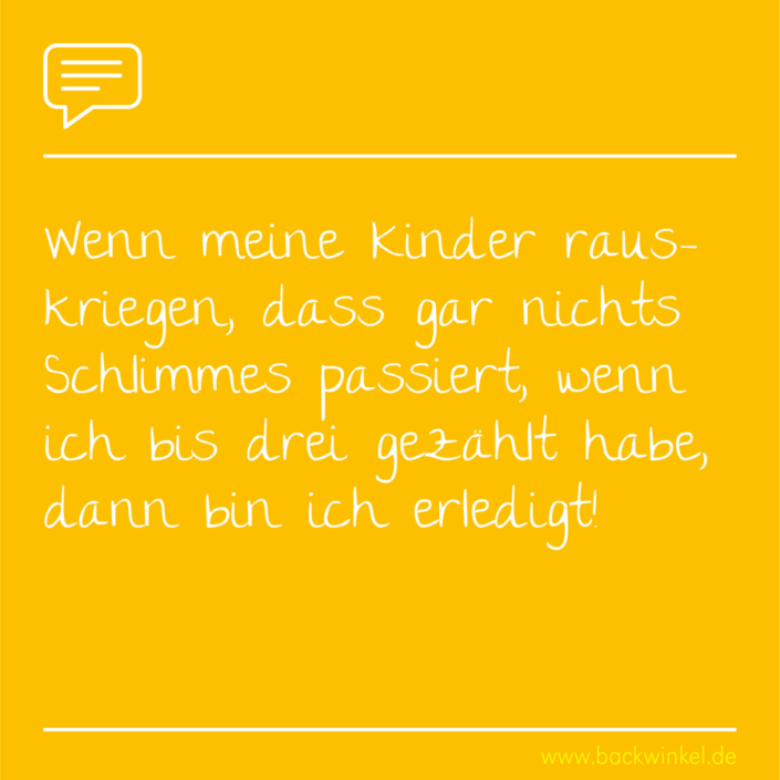 BACKWINKEL Blog – Kindergarten- und Erzieherspruch: Wenn meine Kinder herauskriegen, dass gar nichts Schlimmes passiert, wenn ich bis drei gezählt habe, dann bin ich erledigt.