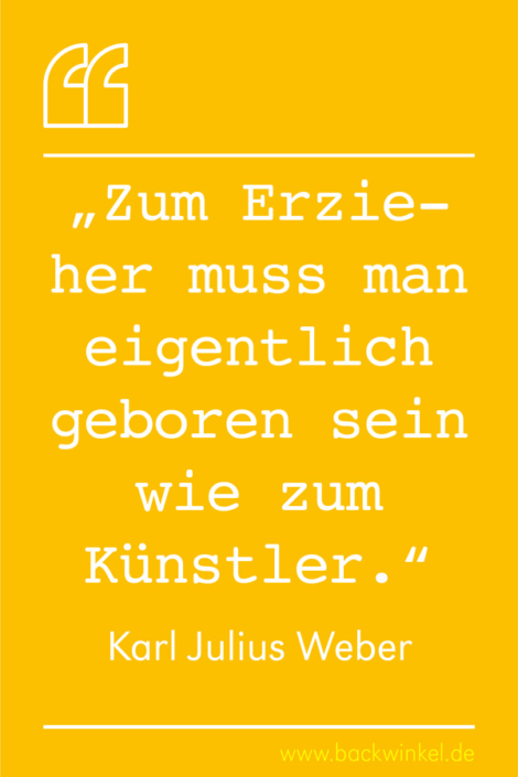 BACKWINKEL Blog – Kindergarten- und Erzieherspruch: Zum Erzieher muss man eigentlich geboren sein wie zum Künstler. – Karl Julius Weber